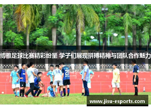 博雅足球比赛精彩纷呈 学子们展现拼搏精神与团队合作魅力