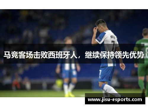 马竞客场击败西班牙人，继续保持领先优势